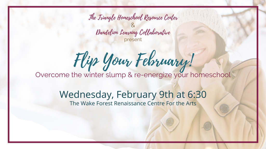 The Triangle Homeschool Resource Center and Dandelion Learning Collaborative present Flip Your February: Overcome the winter slump and re-energize your homeschool. Wednesday, February 9th at 6:30 pm at the Wake Forest Rennaissance Centre for the Arts. Tickets available on Eventbrite.